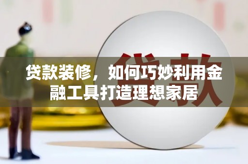 双清贷款装修，如何巧妙利用金融工具打造理想家居