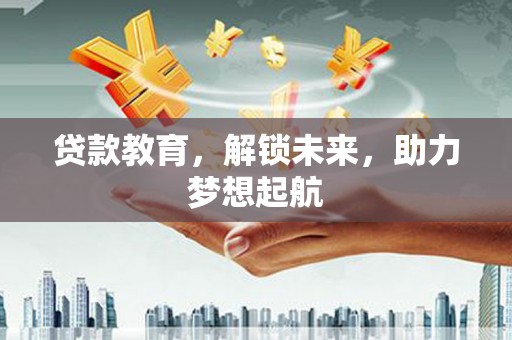 双清贷款教育，解锁未来，助力梦想起航