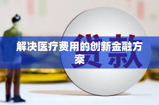 双清解决医疗费用的创新金融方案