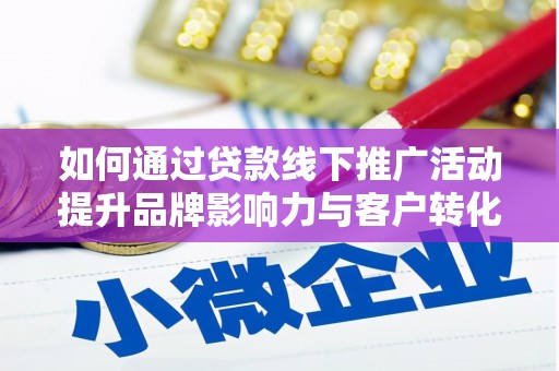 双清如何通过贷款线下推广活动提升品牌影响力与客户转化率