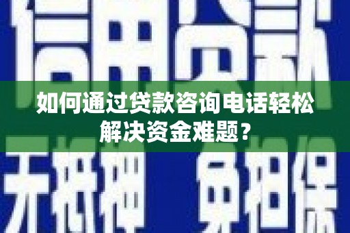 双清如何通过贷款咨询电话轻松解决资金难题？