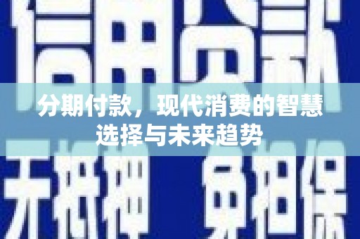 双清分期付款，现代消费的智慧选择与未来趋势