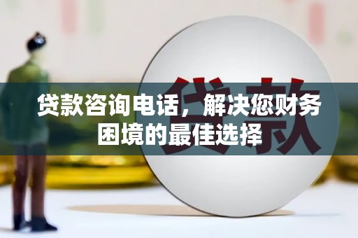双清贷款咨询电话，解决您财务困境的最佳选择