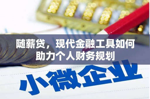 双清随薪贷，现代金融工具如何助力个人财务规划