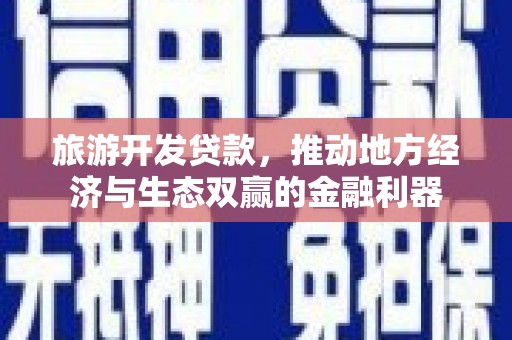 双清旅游开发贷款，推动地方经济与生态双赢的金融利器