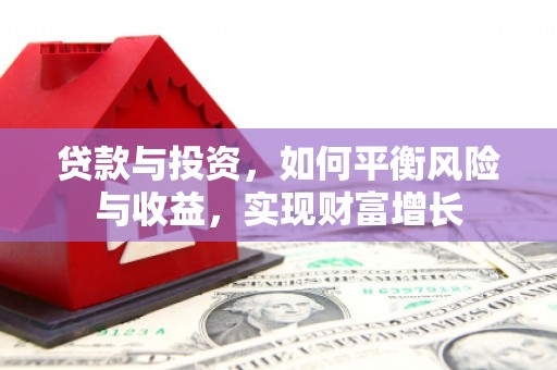 双清贷款与投资，如何平衡风险与收益，实现财富增长