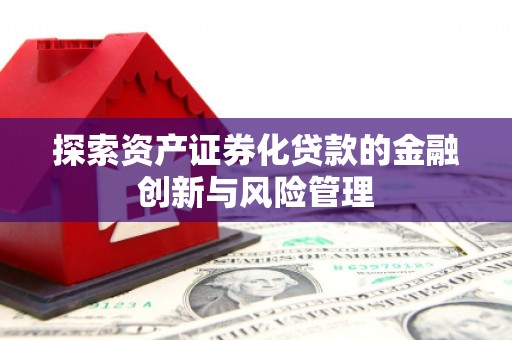 双清探索资产证券化贷款的金融创新与风险管理