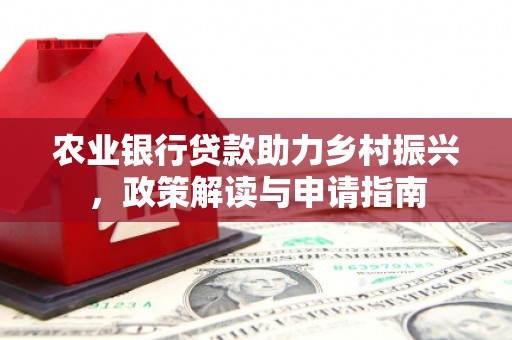 双清农业银行贷款助力乡村振兴，政策解读与申请指南