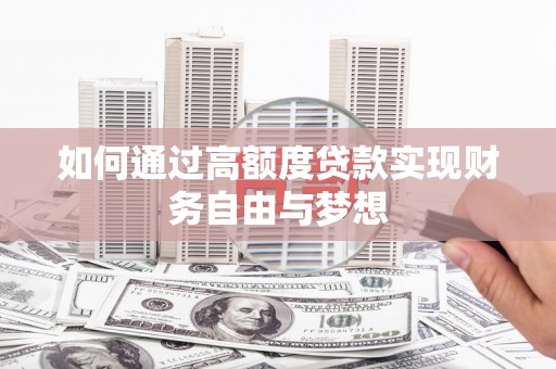 双清如何通过高额度贷款实现财务自由与梦想