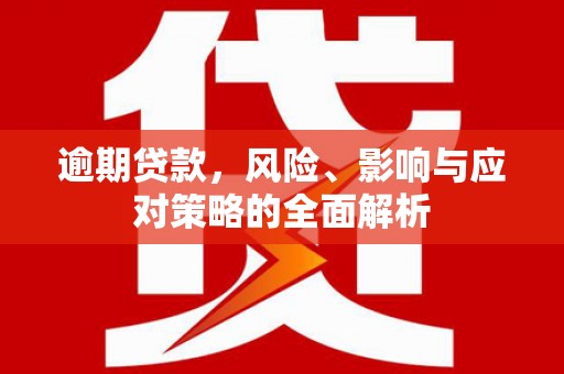 双清逾期贷款，风险、影响与应对策略的全面解析