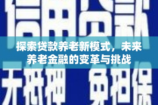 双清探索贷款养老新模式，未来养老金融的变革与挑战