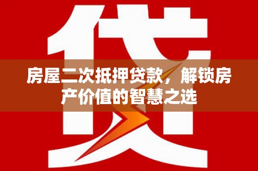 双清房屋二次抵押贷款，解锁房产价值的智慧之选