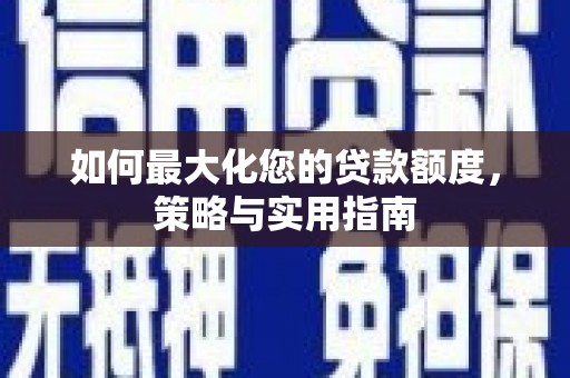 双清如何最大化您的贷款额度，策略与实用指南