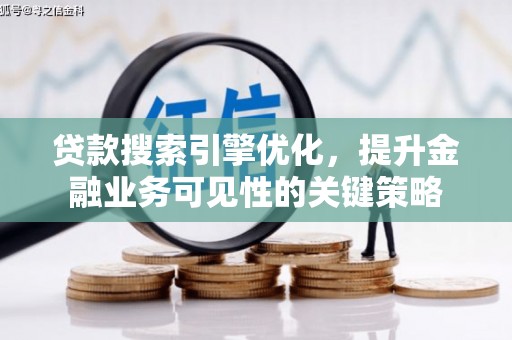 双清贷款搜索引擎优化，提升金融业务可见性的关键策略