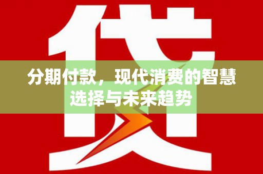 双清分期付款，现代消费的智慧选择与未来趋势