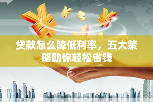 双清贷款怎么降低利率，五大策略助你轻松省钱