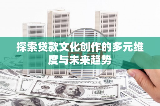 双清探索贷款文化创作的多元维度与未来趋势