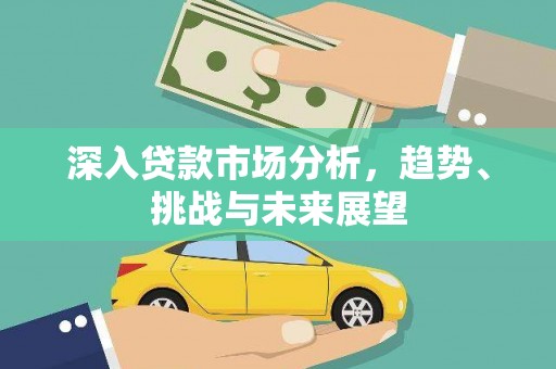 双清深入贷款市场分析，趋势、挑战与未来展望