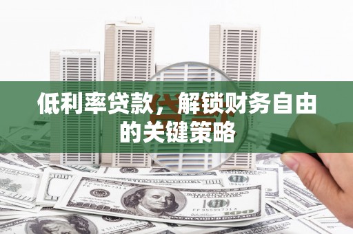 双清低利率贷款，解锁财务自由的关键策略