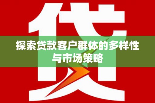 双清探索贷款客户群体的多样性与市场策略