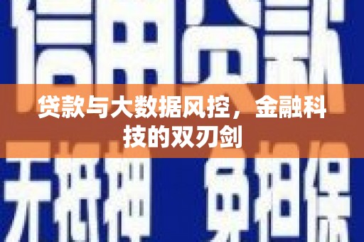双清贷款与大数据风控，金融科技的双刃剑