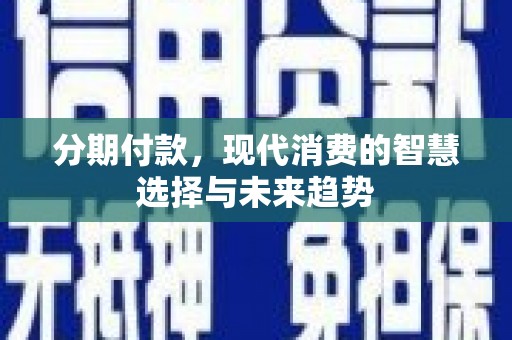 双清分期付款，现代消费的智慧选择与未来趋势