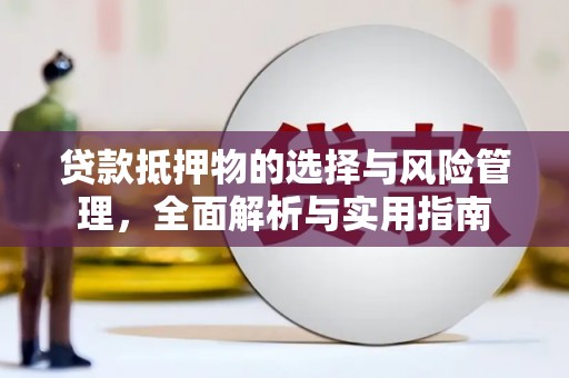 双清贷款抵押物的选择与风险管理，全面解析与实用指南