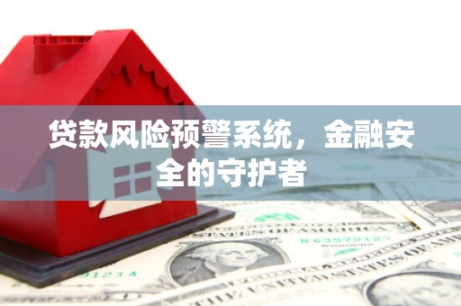 双清贷款风险预警系统，金融安全的守护者
