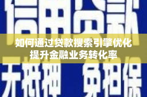 双清如何通过贷款搜索引擎优化提升金融业务转化率