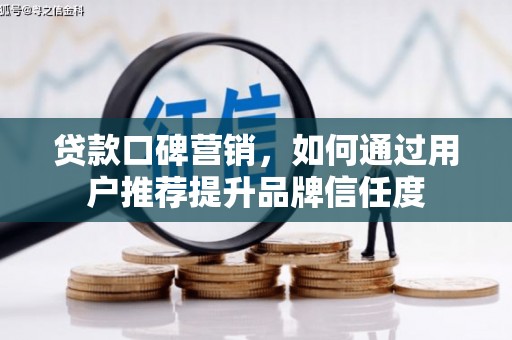 双清贷款口碑营销，如何通过用户推荐提升品牌信任度