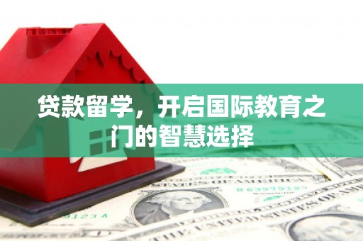 双清贷款留学，开启国际教育之门的智慧选择