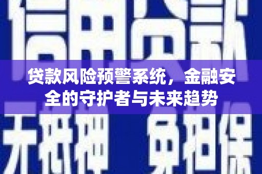 双清贷款风险预警系统，金融安全的守护者与未来趋势