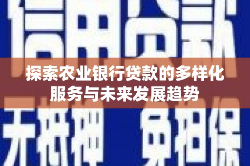 双清探索农业银行贷款的多样化服务与未来发展趋势