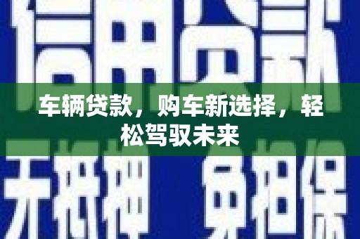 双清车辆贷款，购车新选择，轻松驾驭未来