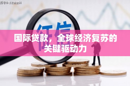 双清国际贷款，全球经济复苏的关键驱动力
