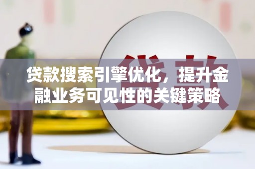 双清贷款搜索引擎优化，提升金融业务可见性的关键策略