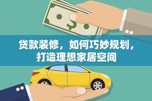 双清贷款装修，如何巧妙规划，打造理想家居空间