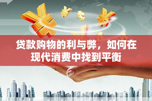 双清贷款购物的利与弊，如何在现代消费中找到平衡
