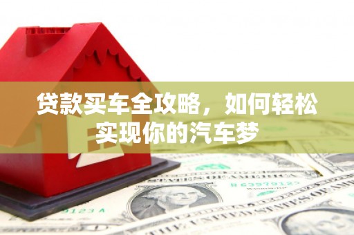 双清贷款买车全攻略，如何轻松实现你的汽车梦