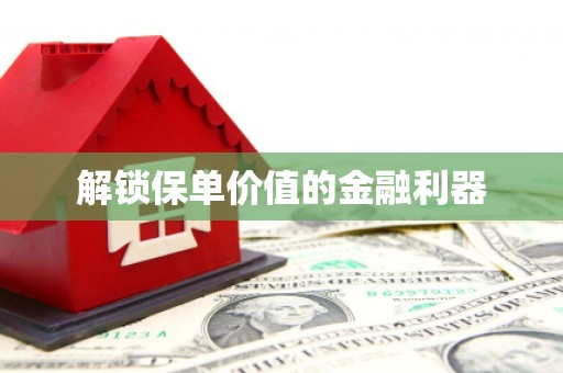 双清解锁保单价值的金融利器