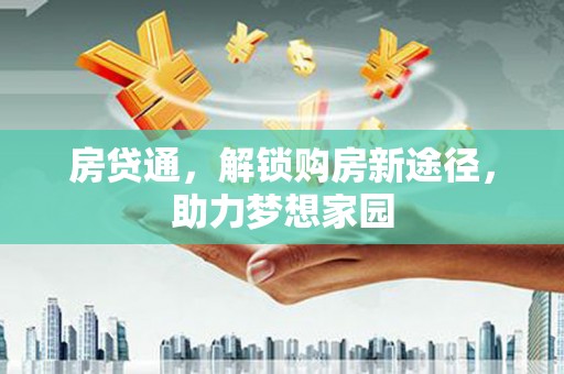 双清房贷通，解锁购房新途径，助力梦想家园