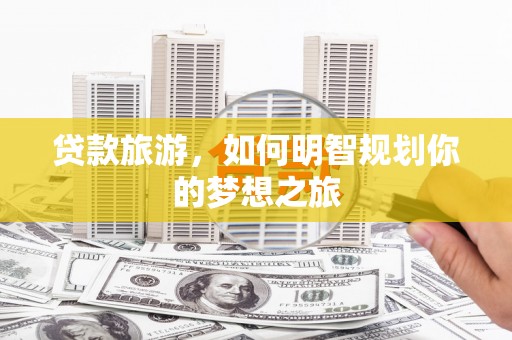 双清贷款旅游，如何明智规划你的梦想之旅