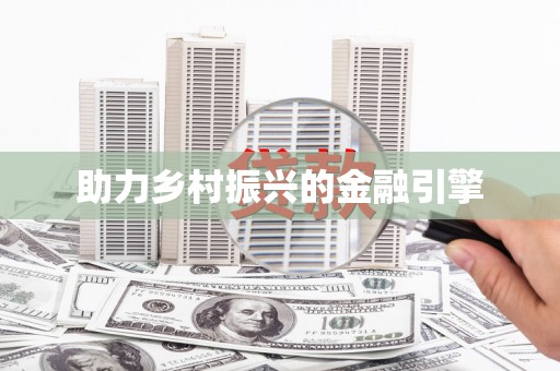 双清助力乡村振兴的金融引擎