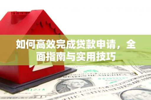 双清如何高效完成贷款申请，全面指南与实用技巧