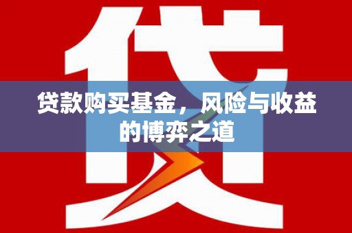 双清贷款购买基金，风险与收益的博弈之道