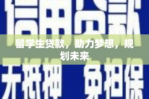 双清留学生贷款，助力梦想，规划未来