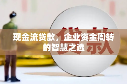 双清现金流贷款，企业资金周转的智慧之选
