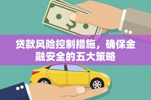 双清贷款风险控制措施，确保金融安全的五大策略