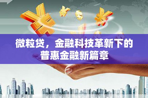 双清微粒贷，金融科技革新下的普惠金融新篇章
