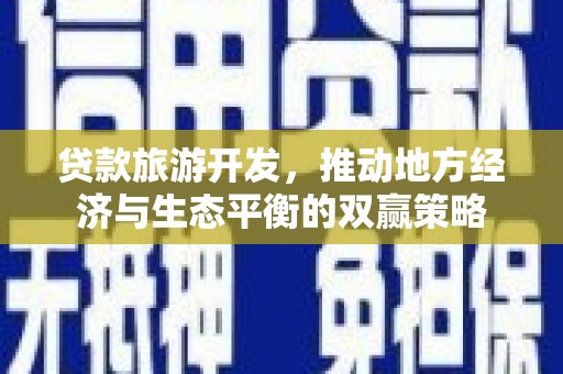 双清贷款旅游开发，推动地方经济与生态平衡的双赢策略